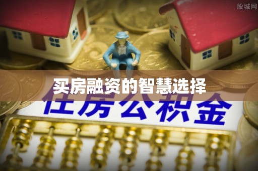 精准买房融资的智慧选择