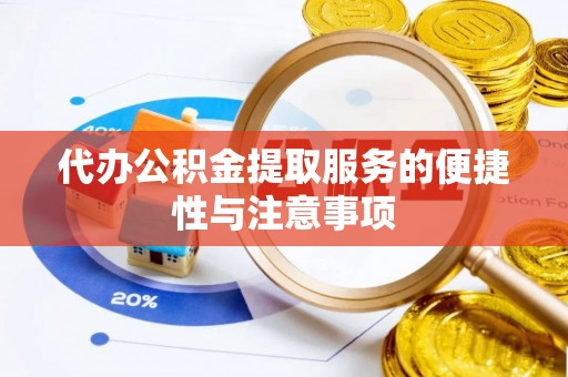 精准代办公积金提取服务的便捷性与注意事项