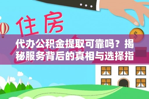 精准代办公积金提取可靠吗？揭秘服务背后的真相与选择指南