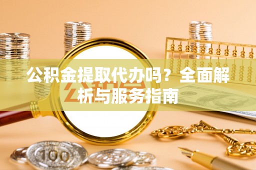 精准公积金提取代办吗？全面解析与服务指南