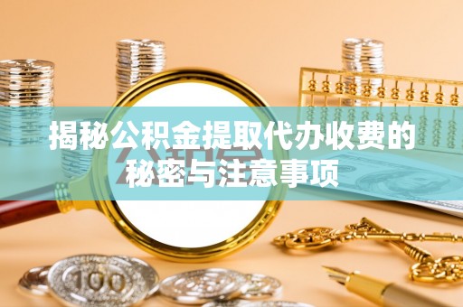 精准揭秘公积金提取代办收费的秘密与注意事项