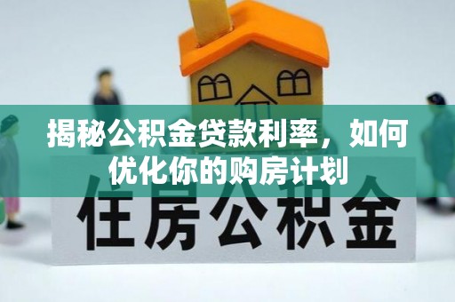 精准揭秘公积金贷款利率，如何优化你的购房计划