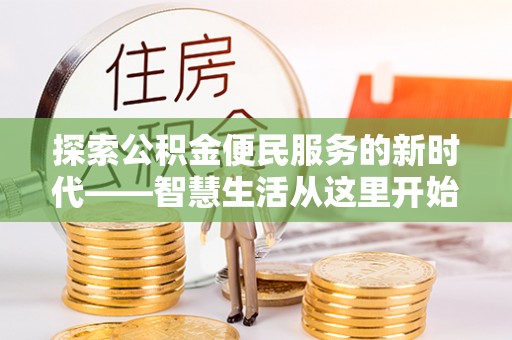 精准探索公积金便民服务的新时代——智慧生活从这里开始