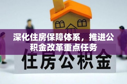精准深化住房保障体系，推进公积金改革重点任务