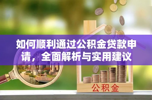 精准如何顺利通过公积金贷款申请，全面解析与实用建议