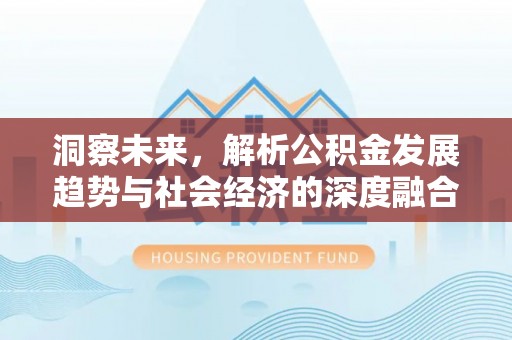 精准洞察未来，解析公积金发展趋势与社会经济的深度融合