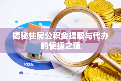 精准揭秘住房公积金提取与代办的便捷之道