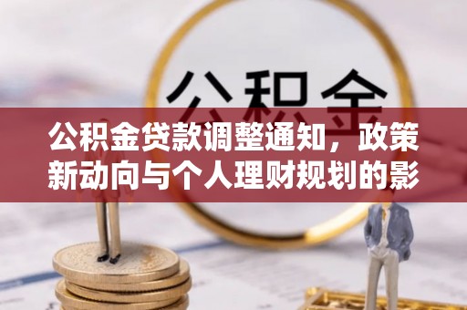 精准公积金贷款调整通知，政策新动向与个人理财规划的影响