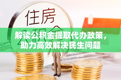 精准解读公积金提取代办政策，助力高效解决民生问题