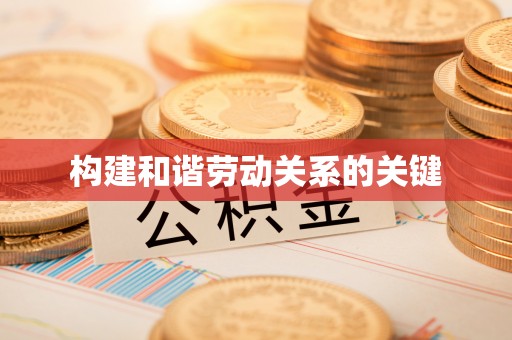 精准构建和谐劳动关系的关键