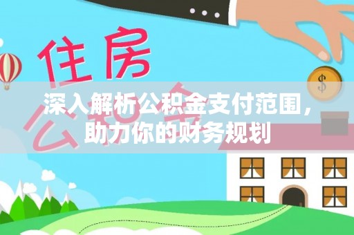 精准深入解析公积金支付范围，助力你的财务规划