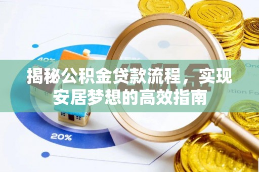 精准揭秘公积金贷款流程，实现安居梦想的高效指南