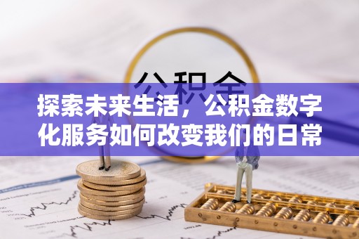 精准探索未来生活，公积金数字化服务如何改变我们的日常