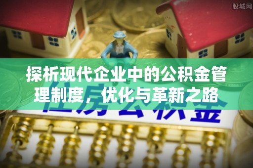 精准探析现代企业中的公积金管理制度，优化与革新之路