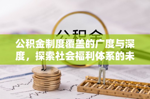 精准公积金制度覆盖的广度与深度，探索社会福利体系的未来方向