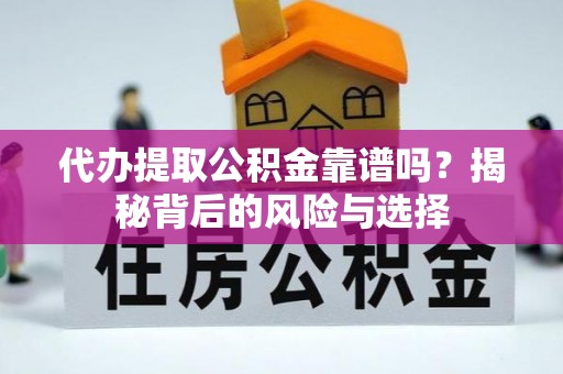 精准代办提取公积金靠谱吗？揭秘背后的风险与选择