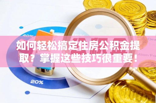精准如何轻松搞定住房公积金提取？掌握这些技巧很重要！