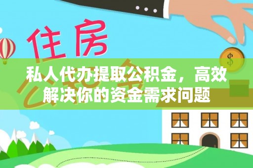 精准私人代办提取公积金，高效解决你的资金需求问题