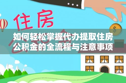 精准如何轻松掌握代办提取住房公积金的全流程与注意事项