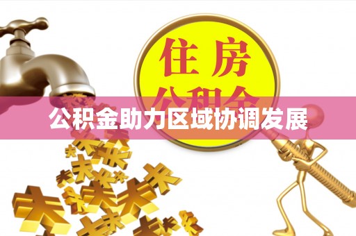 精准公积金助力区域协调发展