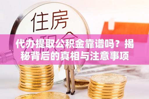 精准代办提取公积金靠谱吗？揭秘背后的真相与注意事项