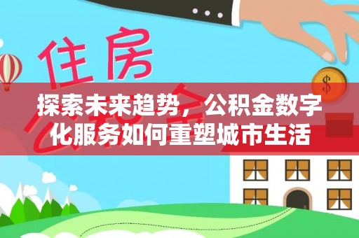 精准探索未来趋势，公积金数字化服务如何重塑城市生活