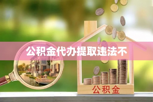 精准公积金代办提取违法不