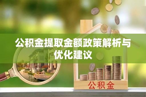 精准公积金提取金额政策解析与优化建议