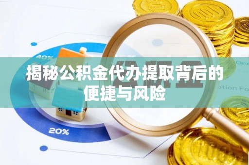 精准揭秘公积金代办提取背后的便捷与风险