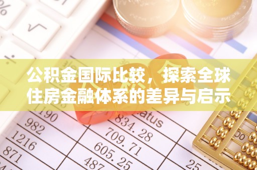 精准公积金国际比较，探索全球住房金融体系的差异与启示