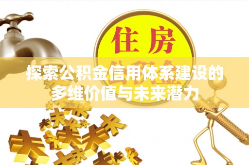 精准探索公积金信用体系建设的多维价值与未来潜力