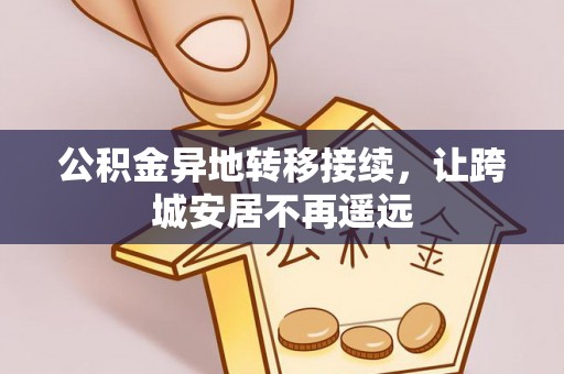 精准公积金异地转移接续，让跨城安居不再遥远