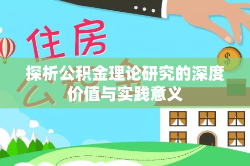 精准探析公积金理论研究的深度价值与实践意义