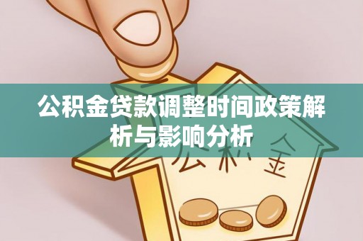 精准公积金贷款调整时间政策解析与影响分析