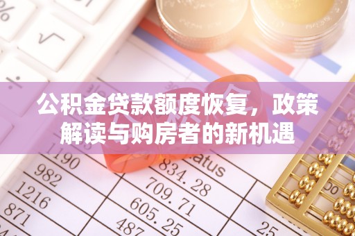 精准公积金贷款额度恢复，政策解读与购房者的新机遇