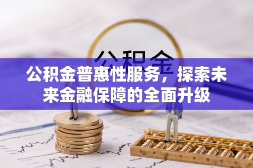 精准公积金普惠性服务，探索未来金融保障的全面升级