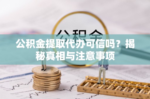 精准公积金提取代办可信吗？揭秘真相与注意事项