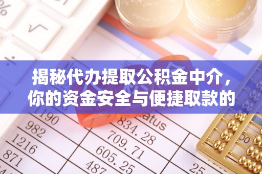 精准揭秘代办提取公积金中介，你的资金安全与便捷取款的平衡点