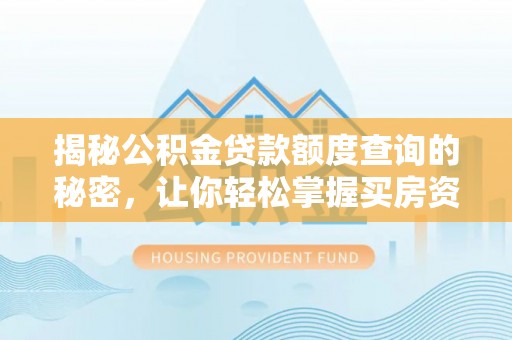 精准揭秘公积金贷款额度查询的秘密，让你轻松掌握买房资金规划