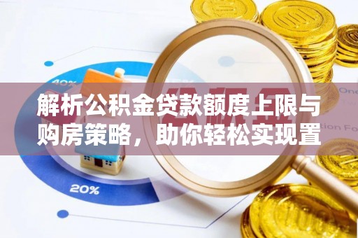 精准解析公积金贷款额度上限与购房策略，助你轻松实现置业梦想