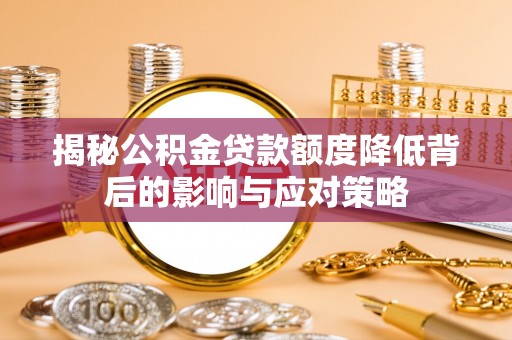 精准揭秘公积金贷款额度降低背后的影响与应对策略