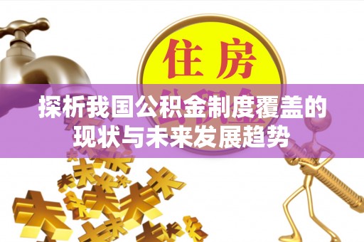 精准探析我国公积金制度覆盖的现状与未来发展趋势