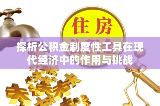 精准探析公积金制度性工具在现代经济中的作用与挑战
