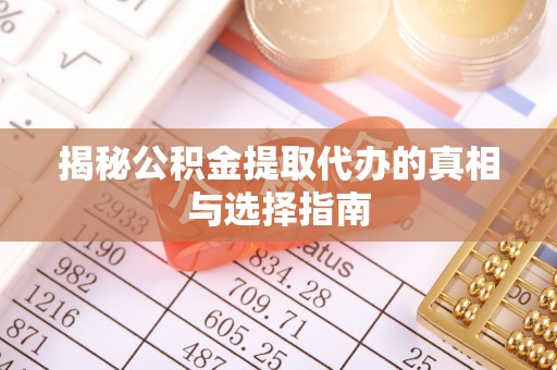 精准揭秘公积金提取代办的真相与选择指南
