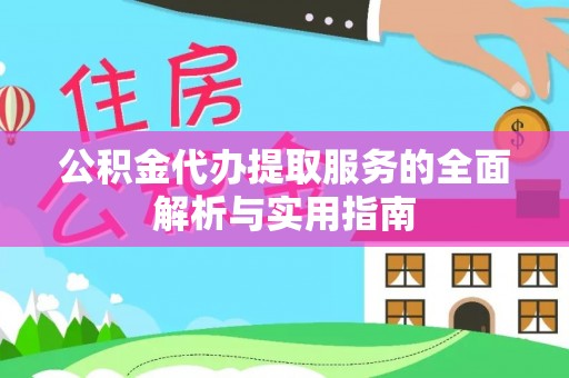 精准公积金代办提取服务的全面解析与实用指南