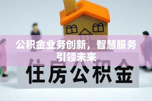 精准公积金业务创新，智慧服务引领未来