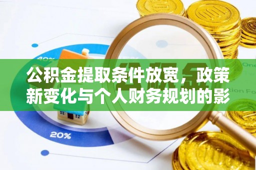 精准公积金提取条件放宽，政策新变化与个人财务规划的影响