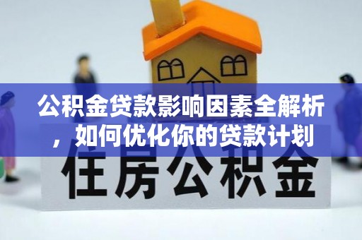 精准公积金贷款影响因素全解析，如何优化你的贷款计划