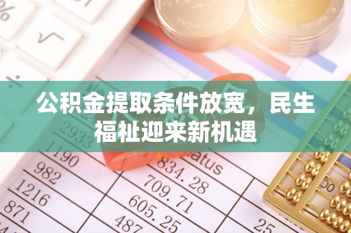 精准公积金提取条件放宽，民生福祉迎来新机遇