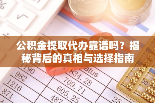 精准公积金提取代办靠谱吗？揭秘背后的真相与选择指南